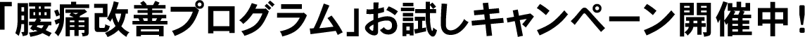 「腰痛改善プログラム」お試しキャンペーン開催中!