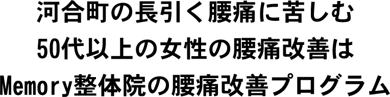 河合町の長引く腰痛に苦しむ50代以上の女性の腰痛改善はMemory整体院の腰痛改善プログラム